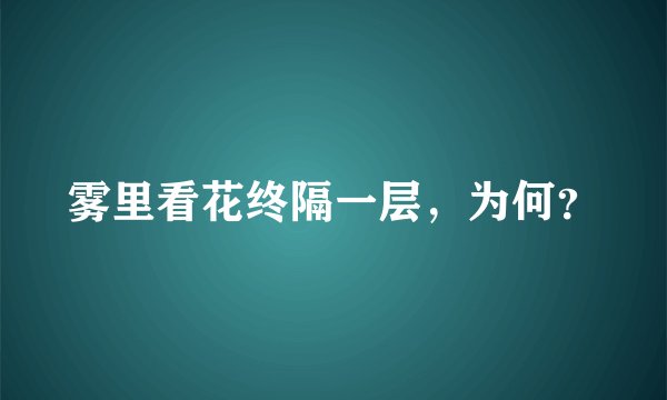雾里看花终隔一层，为何？