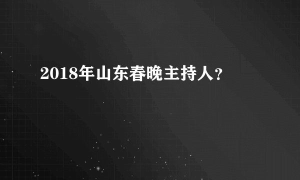 2018年山东春晚主持人？