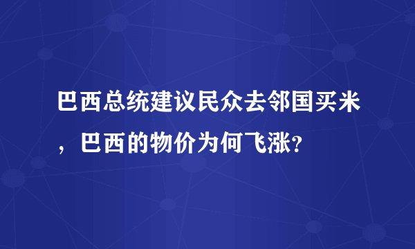 巴西总统建议民众去邻国买米，巴西的物价为何飞涨？