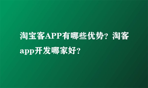 淘宝客APP有哪些优势？淘客app开发哪家好？