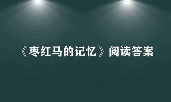 《枣红马的记忆》阅读答案