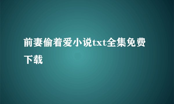 前妻偷着爱小说txt全集免费下载