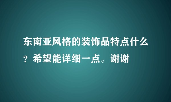 东南亚风格的装饰品特点什么？希望能详细一点。谢谢