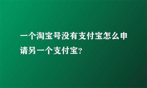 一个淘宝号没有支付宝怎么申请另一个支付宝？