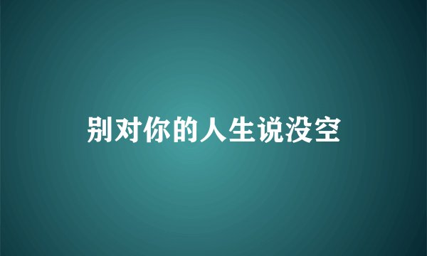 别对你的人生说没空