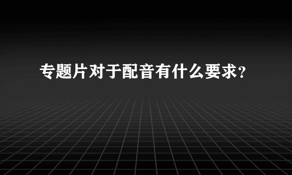 专题片对于配音有什么要求？