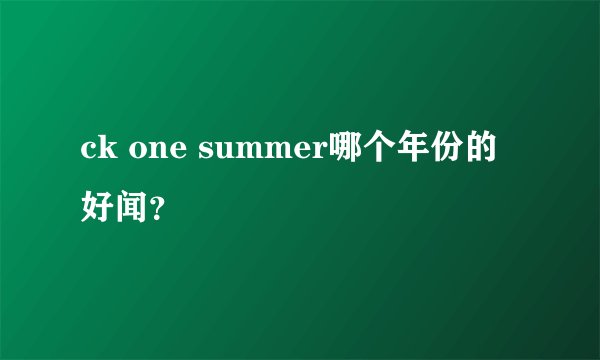 ck one summer哪个年份的好闻？