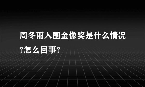 周冬雨入围金像奖是什么情况?怎么回事?