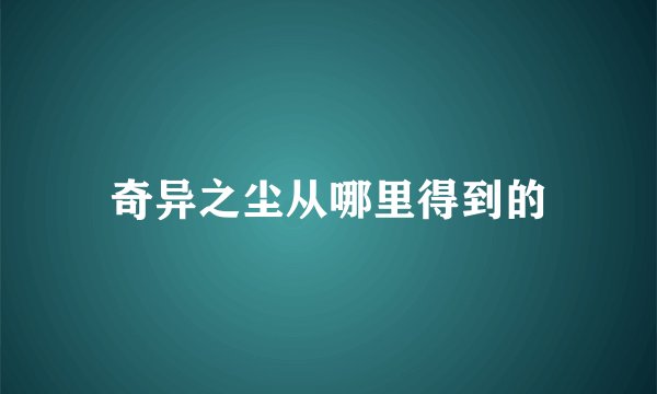 奇异之尘从哪里得到的