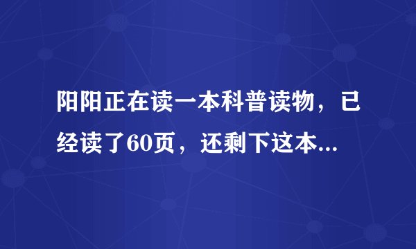 阳阳正在读一本科普读物，已经读了60页，还剩下这本书的[1/3]没有读．这本科普书一共多少页？（用方程解）