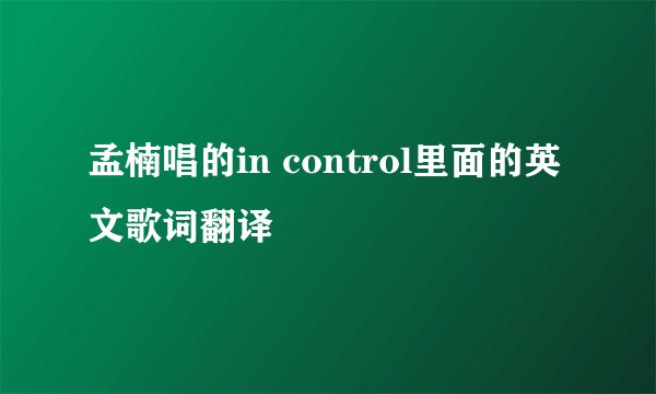 孟楠唱的in control里面的英文歌词翻译