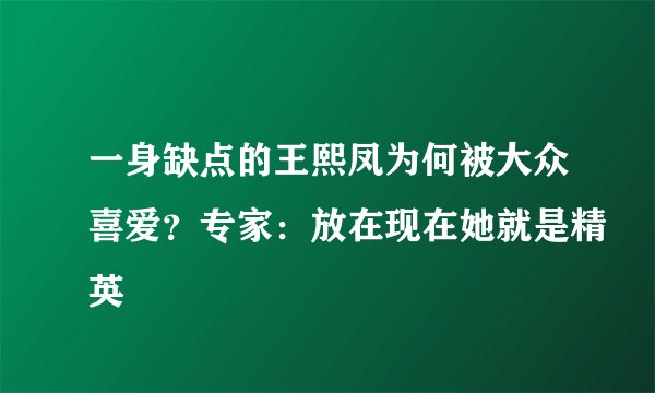 一身缺点的王熙凤为何被大众喜爱？专家：放在现在她就是精英