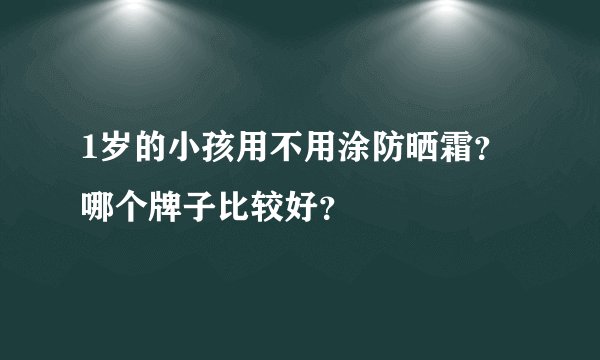 1岁的小孩用不用涂防晒霜？哪个牌子比较好？