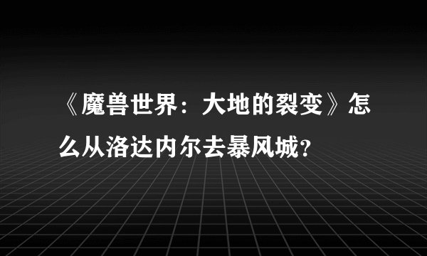 《魔兽世界：大地的裂变》怎么从洛达内尔去暴风城？
