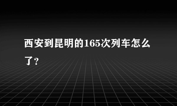 西安到昆明的165次列车怎么了？