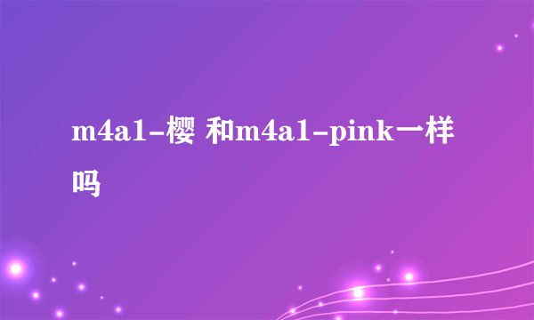 m4a1-樱 和m4a1-pink一样吗
