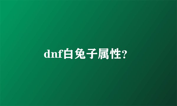 dnf白兔子属性？