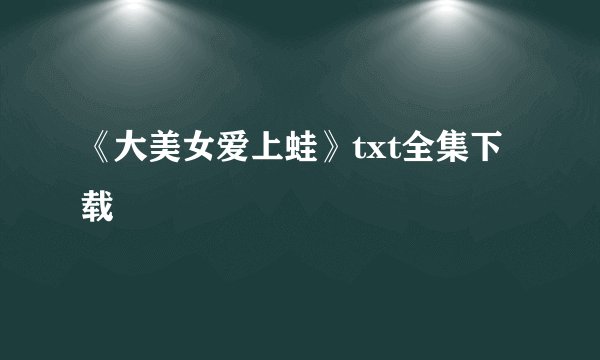 《大美女爱上蛙》txt全集下载