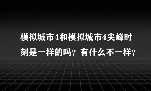 模拟城市4和模拟城市4尖峰时刻是一样的吗？有什么不一样？