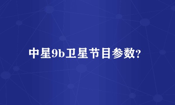 中星9b卫星节目参数？