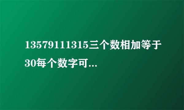 13579111315三个数相加等于30每个数字可重复使用，答案是什么？