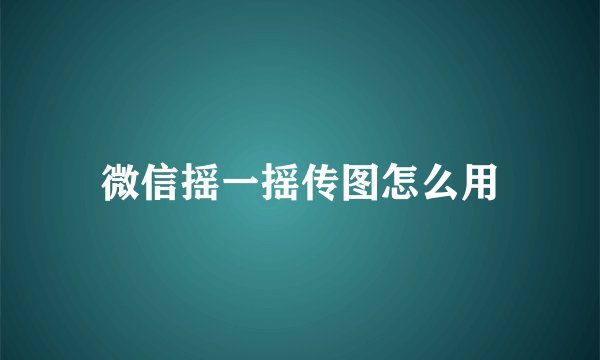微信摇一摇传图怎么用