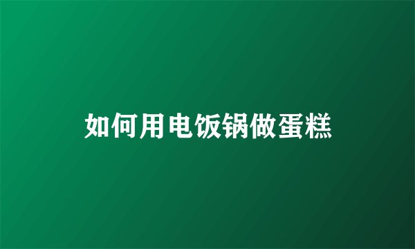 如何用电饭锅做蛋糕
