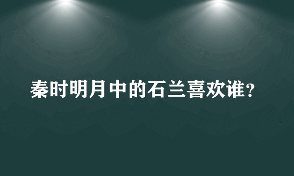 秦时明月中的石兰喜欢谁？