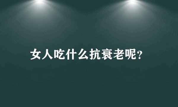 女人吃什么抗衰老呢？