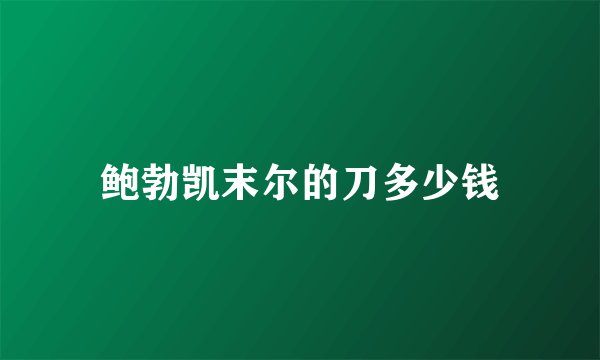 鲍勃凯末尔的刀多少钱