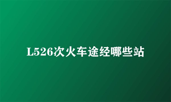 L526次火车途经哪些站