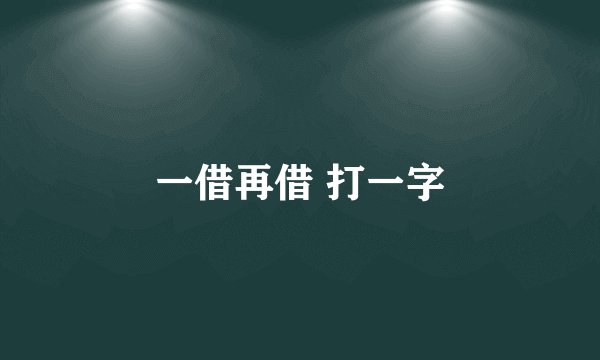 一借再借 打一字