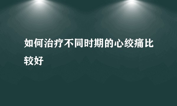 如何治疗不同时期的心绞痛比较好
