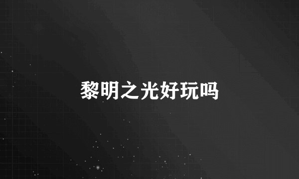 黎明之光好玩吗