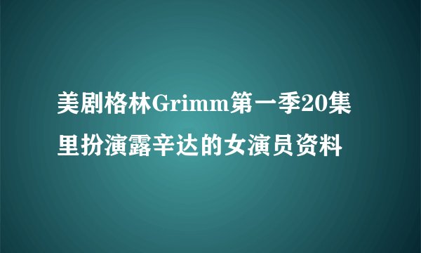 美剧格林Grimm第一季20集里扮演露辛达的女演员资料
