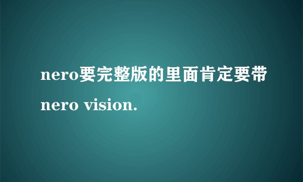 nero要完整版的里面肯定要带nero vision.