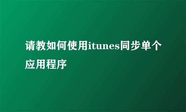请教如何使用itunes同步单个应用程序