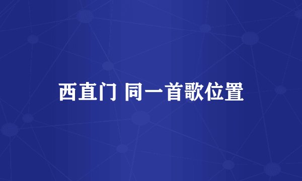 西直门 同一首歌位置