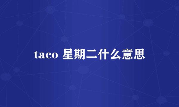 taco 星期二什么意思