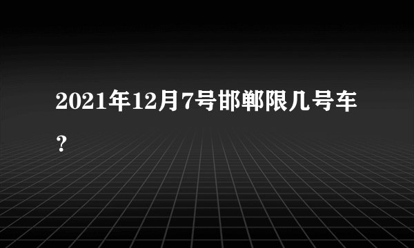 2021年12月7号邯郸限几号车？