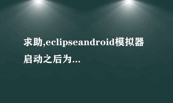 求助,eclipseandroid模拟器启动之后为何是黑屏