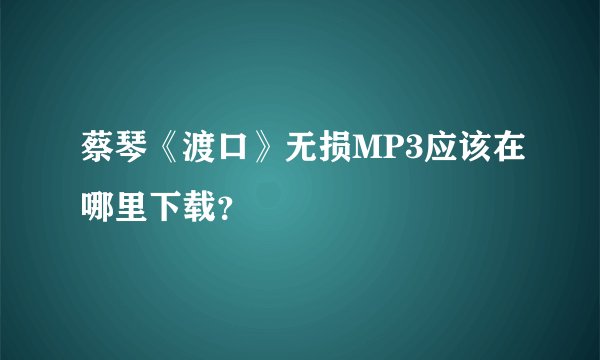 蔡琴《渡口》无损MP3应该在哪里下载？