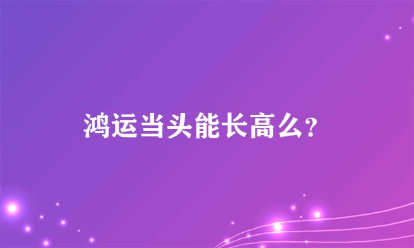 鸿运当头能长高么？