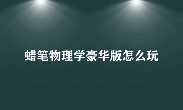 蜡笔物理学豪华版怎么玩