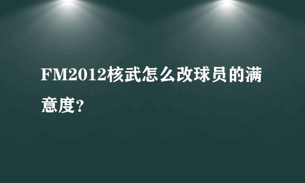 FM2012核武怎么改球员的满意度？