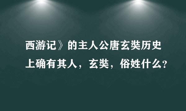 西游记》的主人公唐玄奘历史上确有其人，玄奘，俗姓什么？