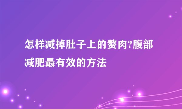怎样减掉肚子上的赘肉?腹部减肥最有效的方法