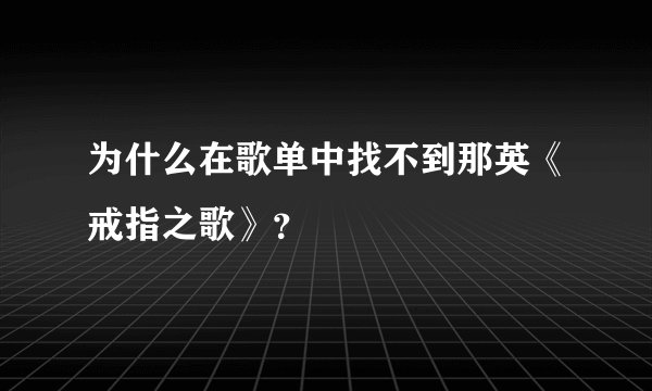 为什么在歌单中找不到那英《戒指之歌》？
