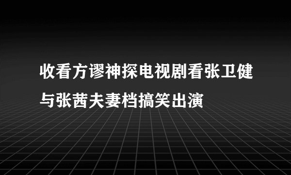 收看方谬神探电视剧看张卫健与张茜夫妻档搞笑出演