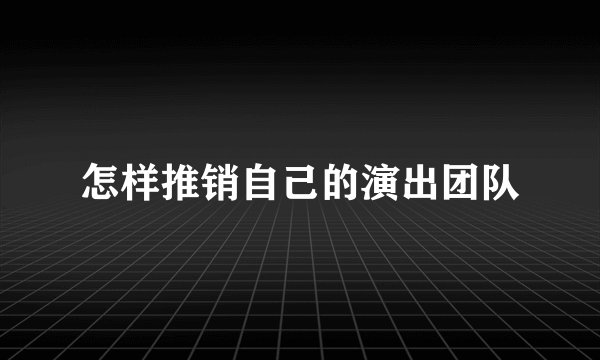 怎样推销自己的演出团队